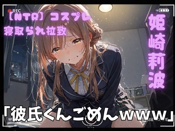 【NTR】コスプレ寝取られ拉致 姫崎莉波 ジャンル▶乱交｜評価