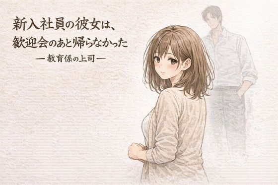 新入社員の彼女は、歓迎会のあと帰らなかったー教育係の上司ー ジャンル▶OL｜評価1.00