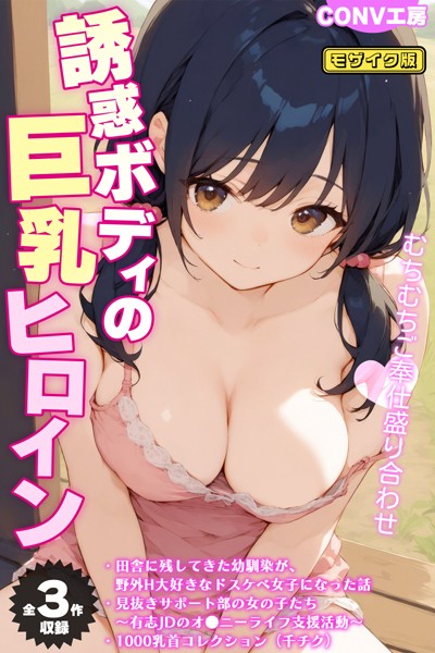 【全3作収録】誘惑ボディの巨乳ヒロイン 〜むちむちご奉仕盛り合わせ〜 モザイク版 CONV工房 ジャンル▶単行本｜評価